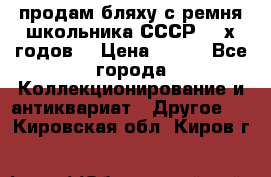продам бляху с ремня школьника СССР 50-х годов. › Цена ­ 650 - Все города Коллекционирование и антиквариат » Другое   . Кировская обл.,Киров г.